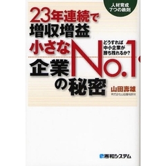 ２３年連続で増収増益小さなＮｏ．１企業の秘密　人材育成７つの鉄則　どうすれば中小企業が勝ち残れるか？