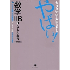 カリスマ早大生が教えるやばい！数学２Ｂ　センター試験レベルの数２Ｂがゼロから６日間でマスターできる　２　ベクトル・数列