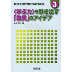 特別支援教育の授業技術論　３　〈学ぶ力〉を引き出す「教具」のアイデア