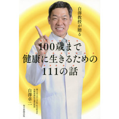 白澤教授が贈る１００歳まで健康に生きるための１１１の話