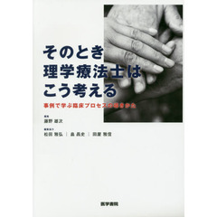そのとき理学療法士はこう考える　事例で学ぶ臨床プロセスの導きかた