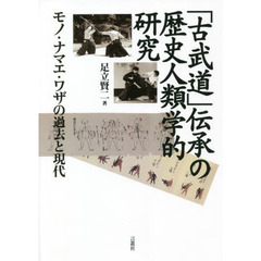「古武道」伝承の歴史人類学的研究　モノ・ナマエ・ワザの過去と現代