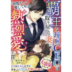 覇王な辣腕ＣＥＯは取り戻した妻に熱烈愛を貫く