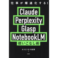 仕事が爆速化する！Ｃｌａｕｄｅ　Ｐｅｒｐｌｅｘｉｔｙ　Ｇｌａｓｐ　ＮｏｔｅｂｏｏｋＬＭ使いこなし術
