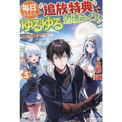 毎日もらえる追放特典でゆるゆる辺境ライフ！　５