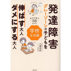 発達障害グレーゾーンの子どもを伸ばす大人ダメにする大人　学校生活編　自立を促す５８のコツ