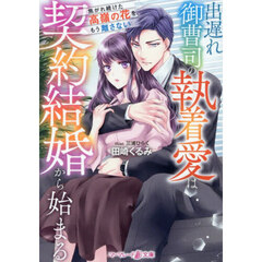 出遅れ御曹司の執着愛は契約結婚から始まる　焦がれ続けた高嶺の花を、もう離さない