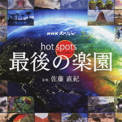 NHKスペシャル　オリジナル・サウンドトラック　ホットスポット　最後の楽園