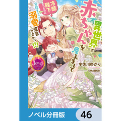 異世界で赤ちゃんを産みまして　冷酷陛下だったのに家族まるごと溺愛宣言ですかっ！！！【ノベル分冊版】　46