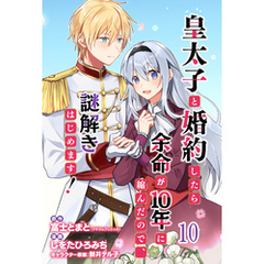皇太子と婚約したら余命が10年に縮んだので、謎解きはじめます！　ストーリアダッシュ連載版　第10話