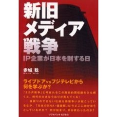 新旧メディア戦争　ＩＰ企業が日本を制する日　ライブドアｖｓフジテレビから何を学ぶか？