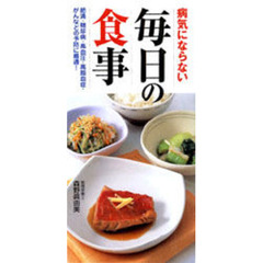 病気にならない毎日の食事　肥満・糖尿病・高血圧・高脂血症・がんなどの予防に最適！