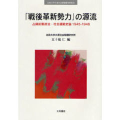 「戦後革新勢力」の源流　占領前期政治・社会運動史論１９４５－１９４８