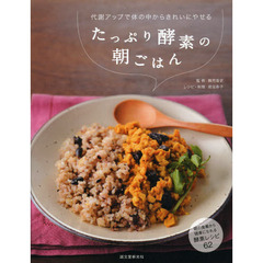 たっぷり酵素の朝ごはん　代謝アップで体の中からきれいにやせる　朝の食事から健康になれる酵素レシピ６２