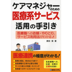 ケアマネジャーのための医療系サービス活用の手引き　医療職への依頼・やりとり、サービス利用法がわかる！