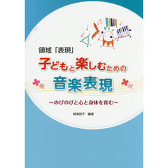 子どもと楽しむための音楽表現　領域「表現」　のびのびと心と身体を育む