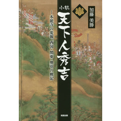 小説天下人秀吉　本能寺の変報、西国・関東・奥羽の戦記
