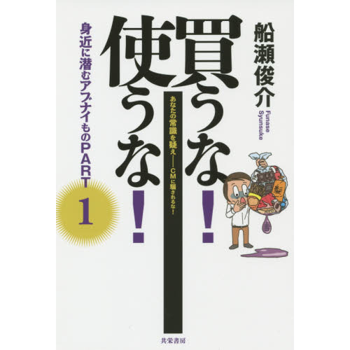 買うな！使うな！身近に潜むアブナイもの　あなたの常識を疑え－ＣＭに騙されるな！　ＰＡＲＴ１（単行本）