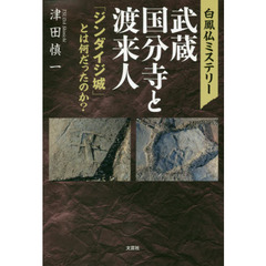 白鳳仏ミステリー武蔵国分寺と渡来人　「ジンダイジ城」とは何だったのか？