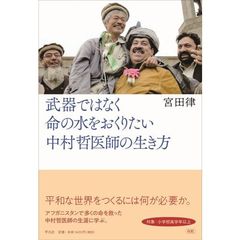 武器ではなく命の水をおくりたい　中村哲医師の生き方