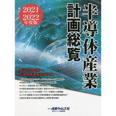 半導体産業計画総覧　２０２１－２０２２年度版　異次元の成長へ、半導体産業新時代突入