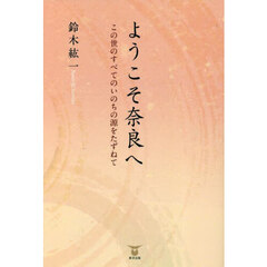 ようこそ奈良へ　この世のすべてのいのちの源をたずねて