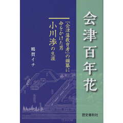 会津百年花　『会津藩教育考』の編纂に命をかけた男小川渉の生涯