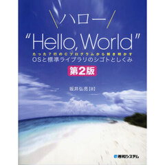 ハロー“Ｈｅｌｌｏ，Ｗｏｒｌｄ”ＯＳと標準ライブラリのシゴトとしくみ　たった７行のＣプログラムから解き明かす　第２版