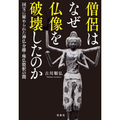 僧侶はなぜ仏像を破壊したのか　国宝に秘められた神仏分離・廃仏毀釈の闇