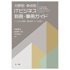 分野別・争点別ＩＴビジネス判例・事例ガイド　システム開発・知財活用・データ利用