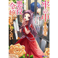 牢の中で目覚めた悪役令嬢は死にたくない　処刑を回避したら、待っていたのは溺愛でした　５