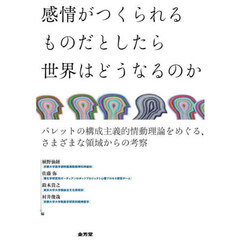 感情がつくられるものだとしたら世界はどうなるのか　バレットの構成主義的情動理論をめぐる、さまざまな領域からの考察