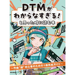 ＤＴＭがわからなすぎる！と思った時に読む本　作曲“超”初心者のための１曲完成ガイド