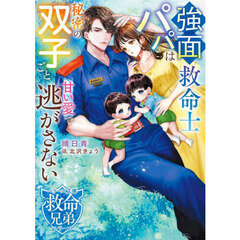強面救命士パパは秘密の双子ごと甘い愛で逃がさない
