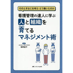 看護管理の達人に学ぶ人と組織を育てるマネジメント術　そのときなにを考え・どう動いたのか