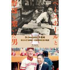 ベースボールと野球を繋いだ男　Ｄｒ．Ｉｍａｚａｔｏ／今里純知られざる戦後・日米野球交流の物語