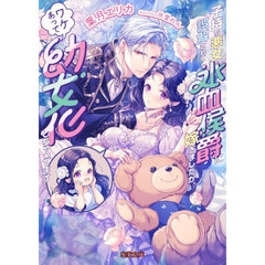 子持ち悪女と誤解されて氷血侯爵に嫁ぎましたが、ワケあって幼女化しちゃってます