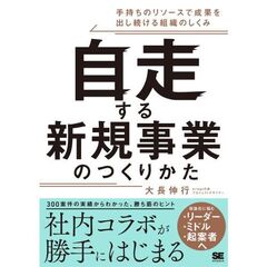 自走する新規事業のつくりかた 手持ちのリソースで成果を出し続ける組織のしくみ