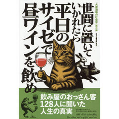 世間に置いていかれたら平日のサイゼで昼ワインを飲め　飲み屋のおっさん客１２８人に聞いた人生の真実