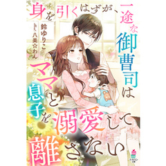 身を引くはずが、一途な御曹司はママと息子を溺愛して離さない