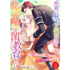 歴戦の騎士と純潔姫の夫婦生活は閨教育から！？　～褒賞として授けられた結婚でしたが、独占愛で充たされました～