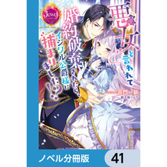 悪女と言われて婚約破棄されたら、イジワル公爵様に捕まりました！？【ノベル分冊版】　41