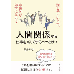 人間関係から仕事を楽しくするコツとは！話しやすい上司、意欲的な部下になろう10分で読めるシリーズ