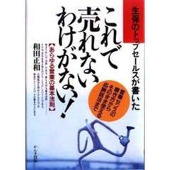 これで売れないわけがない！　生保のトップセールスが書いた　あらゆる営業の基本法則　営業センスの磨き方からそのまま使える応酬話法まで