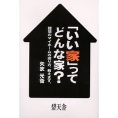 「いい家」ってどんな家？　理想のマイホームの造り方、教えます。