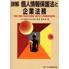 詳解個人情報保護法と企業法務　収集・取得・利用から管理・開示までの実践的対応策