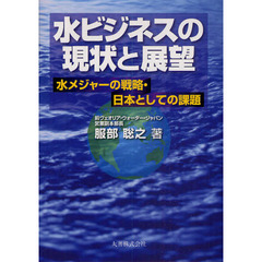 水ビジネスの現状と展望　水メジャーの戦略・日本としての課題