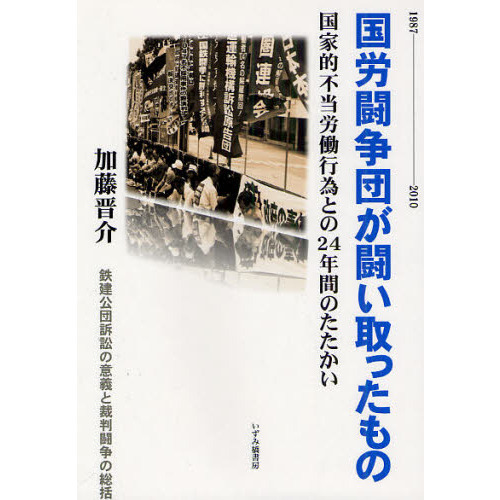 国労闘争団が闘い取ったもの　国家的不当労働行為との２４年間のたたかい　１９８７－２０１０　鉄建公団訴訟の意義と裁判闘争の総括