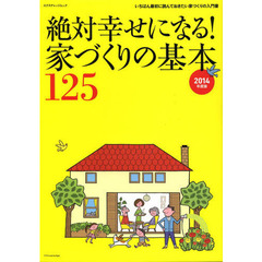 絶対幸せになる！家づくりの基本１２５　いちばん最初に読んでおきたい家づくりの入門書　２０１４年度版