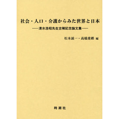 社会・人口・介護からみた世界と日本　清水浩昭先生古稀記念論文集